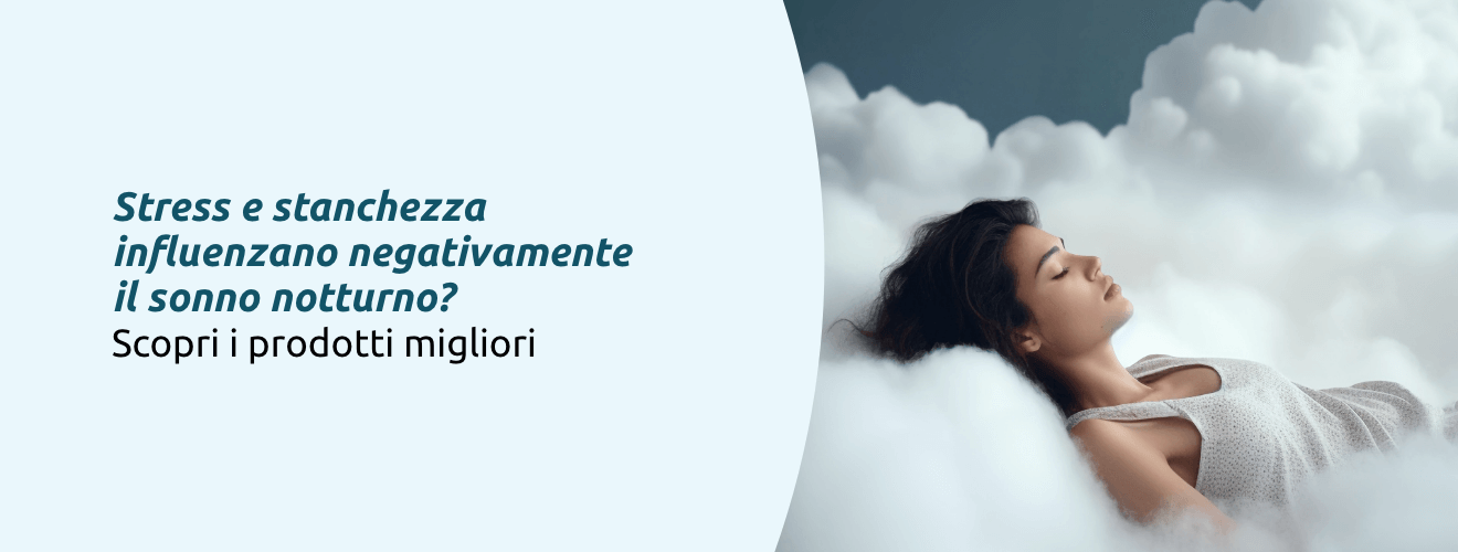 Stress e stanchezza Influenzano il sonno? Scopri i prodotti migliori